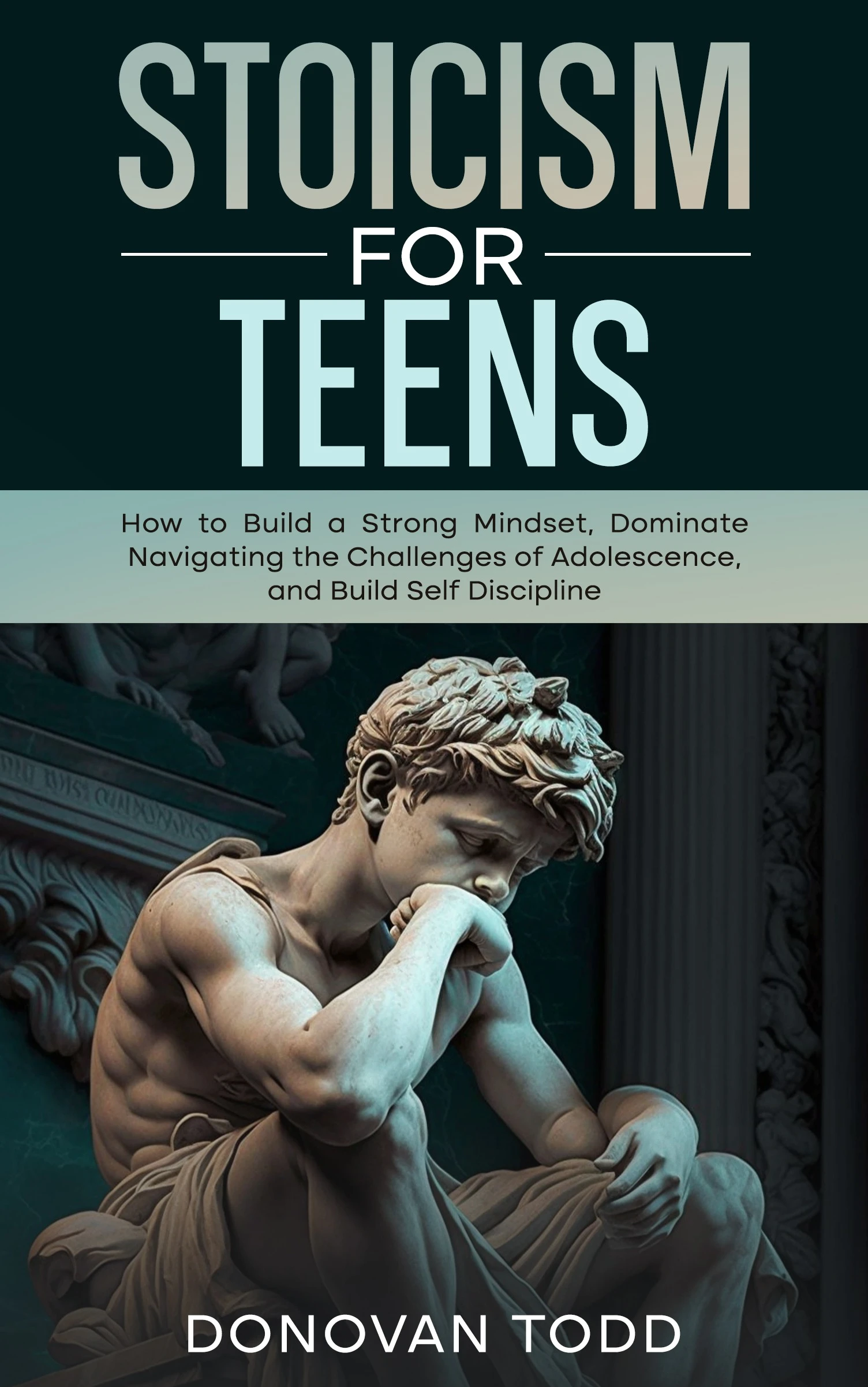 Stoicism For Teens: How to Build a Strong Mindset, Dominate Navigating the Challenges of Adolescence, and Build Self Discipline